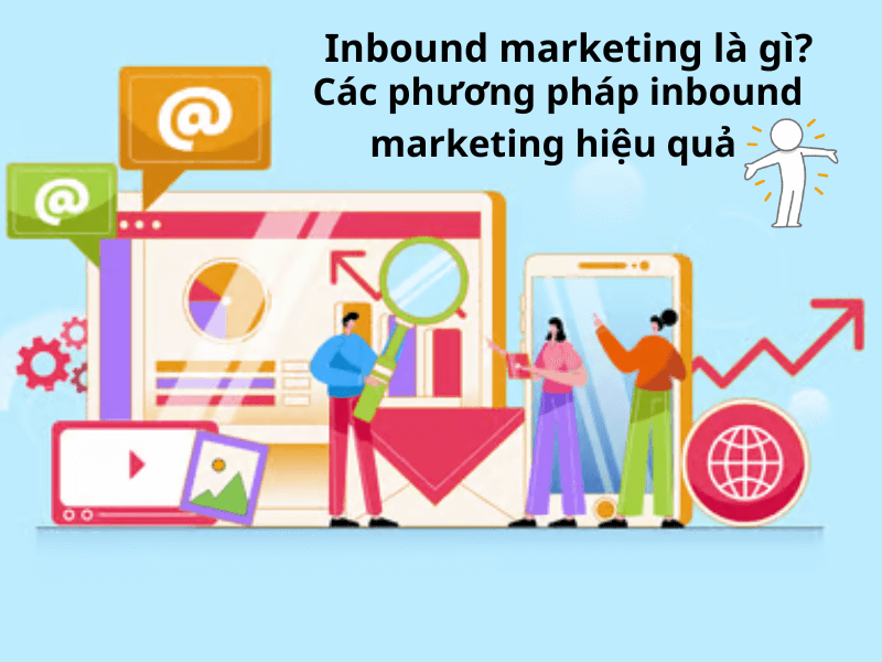 Inbound marketing là gì? Các phương pháp inbound marketing hiệu quả từ A- Z